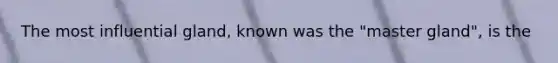 The most influential gland, known was the "master gland", is the