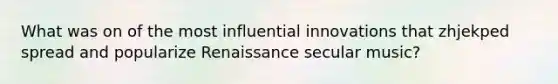 What was on of the most influential innovations that zhjekped spread and popularize Renaissance secular music?