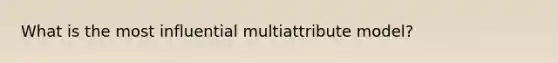 What is the most influential multiattribute model?