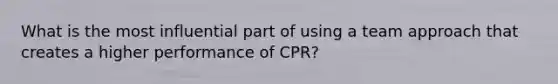 What is the most influential part of using a team approach that creates a higher performance of CPR?