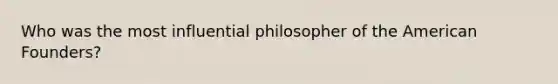 Who was the most influential philosopher of the American Founders?