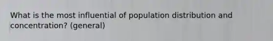 What is the most influential of population distribution and concentration? (general)