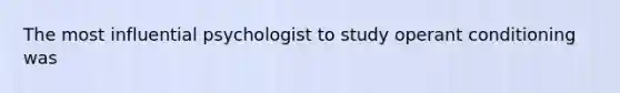 The most influential psychologist to study operant conditioning was