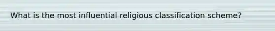 What is the most influential religious classification scheme?