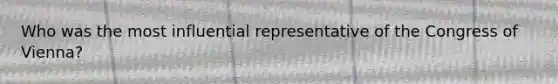 Who was the most influential representative of the Congress of Vienna?