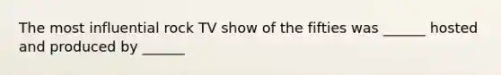 The most influential rock TV show of the fifties was ______ hosted and produced by ______