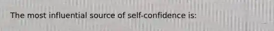 The most influential source of self-confidence is: