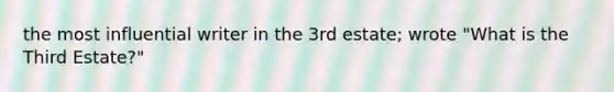 the most influential writer in the 3rd estate; wrote "What is the Third Estate?"