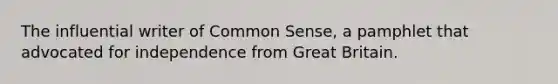 The influential writer of Common Sense, a pamphlet that advocated for independence from Great Britain.