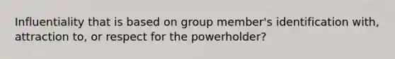 Influentiality that is based on group member's identification with, attraction to, or respect for the powerholder?