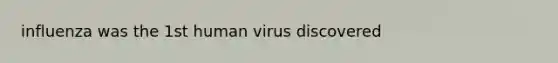 influenza was the 1st human virus discovered