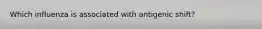 Which influenza is associated with antigenic shift?