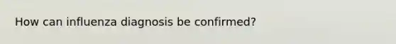 How can influenza diagnosis be confirmed?
