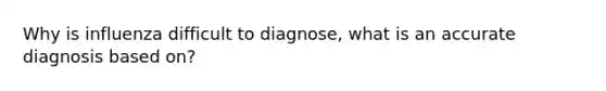 Why is influenza difficult to diagnose, what is an accurate diagnosis based on?