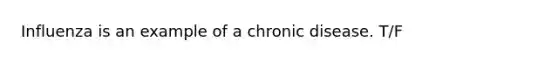 Influenza is an example of a chronic disease. T/F