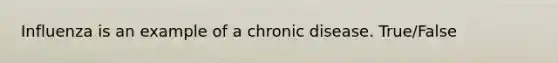 Influenza is an example of a chronic disease. True/False