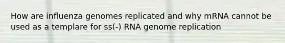 How are influenza genomes replicated and why mRNA cannot be used as a templare for ss(-) RNA genome replication