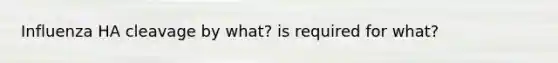 Influenza HA cleavage by what? is required for what?