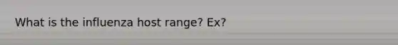 What is the influenza host range? Ex?
