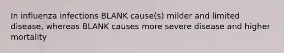 In influenza infections BLANK cause(s) milder and limited disease, whereas BLANK causes more severe disease and higher mortality