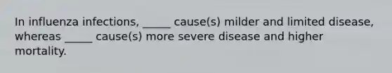 In influenza infections, _____ cause(s) milder and limited disease, whereas _____ cause(s) more severe disease and higher mortality.