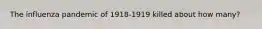 The influenza pandemic of 1918-1919 killed about how many?