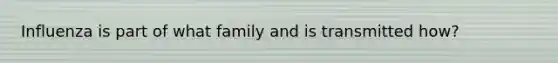 Influenza is part of what family and is transmitted how?