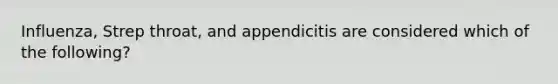 Influenza, Strep throat, and appendicitis are considered which of the following?