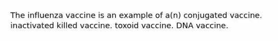 The influenza vaccine is an example of a(n) conjugated vaccine. inactivated killed vaccine. toxoid vaccine. DNA vaccine.