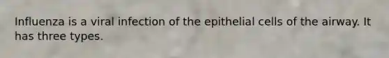 Influenza is a viral infection of the epithelial cells of the airway. It has three types.