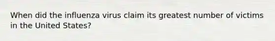 When did the influenza virus claim its greatest number of victims in the United States?