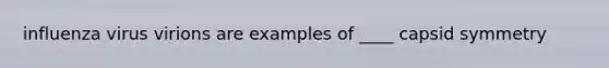 influenza virus virions are examples of ____ capsid symmetry