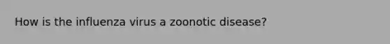 How is the influenza virus a zoonotic disease?