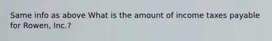 Same info as above What is the amount of income taxes payable for Rowen, Inc.?