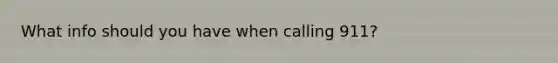 What info should you have when calling 911?