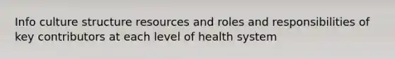 Info culture structure resources and roles and responsibilities of key contributors at each level of health system