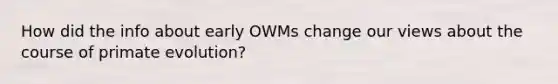 How did the info about early OWMs change our views about the course of primate evolution?