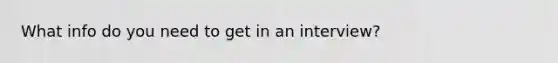 What info do you need to get in an interview?