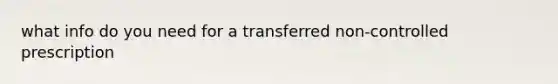 what info do you need for a transferred non-controlled prescription