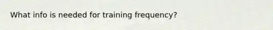 What info is needed for training frequency?