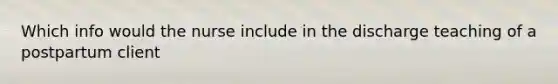 Which info would the nurse include in the discharge teaching of a postpartum client