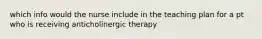 which info would the nurse include in the teaching plan for a pt who is receiving anticholinergic therapy