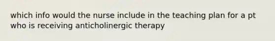 which info would the nurse include in the teaching plan for a pt who is receiving anticholinergic therapy