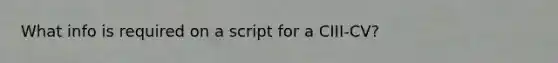 What info is required on a script for a CIII-CV?