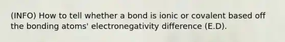 (INFO) How to tell whether a bond is ionic or covalent based off the bonding atoms' electronegativity difference (E.D).