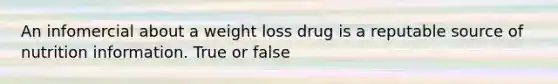 An infomercial about a weight loss drug is a reputable source of nutrition information. True or false