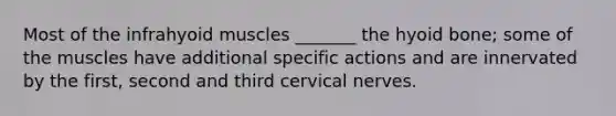 Most of the infrahyoid muscles _______ the hyoid bone; some of the muscles have additional specific actions and are innervated by the first, second and third cervical nerves.