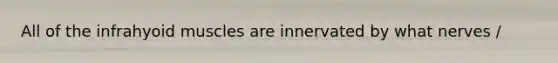 All of the infrahyoid muscles are innervated by what nerves /