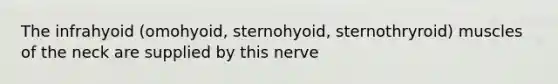 The infrahyoid (omohyoid, sternohyoid, sternothryroid) muscles of the neck are supplied by this nerve