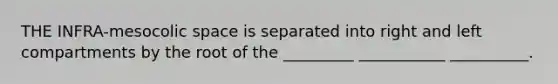 THE INFRA-mesocolic space is separated into right and left compartments by the root of the _________ ___________ __________.